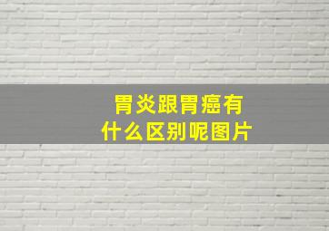 胃炎跟胃癌有什么区别呢图片