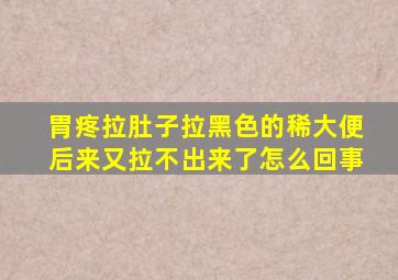 胃疼拉肚子拉黑色的稀大便后来又拉不出来了怎么回事