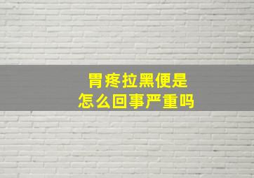 胃疼拉黑便是怎么回事严重吗