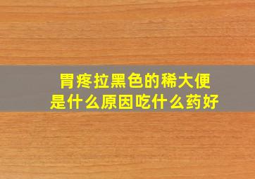 胃疼拉黑色的稀大便是什么原因吃什么药好