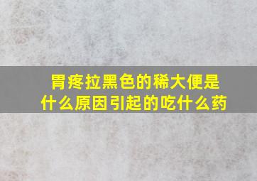 胃疼拉黑色的稀大便是什么原因引起的吃什么药