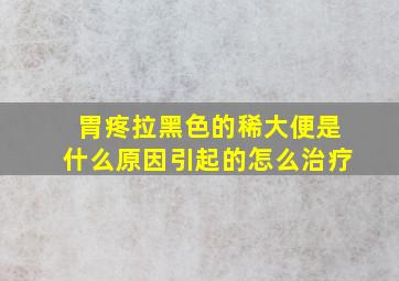 胃疼拉黑色的稀大便是什么原因引起的怎么治疗