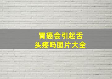 胃癌会引起舌头疼吗图片大全