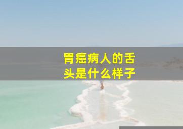 胃癌病人的舌头是什么样子