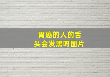 胃癌的人的舌头会发黑吗图片