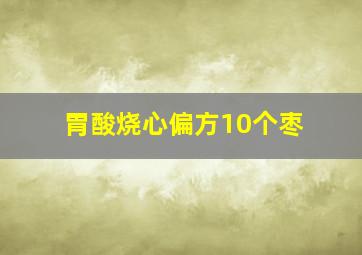 胃酸烧心偏方10个枣