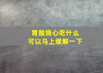 胃酸烧心吃什么可以马上缓解一下