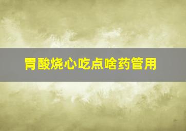 胃酸烧心吃点啥药管用