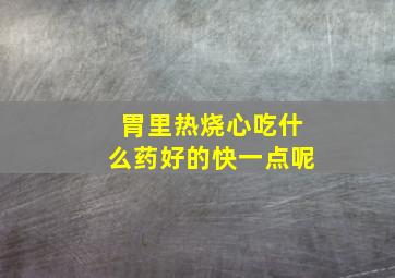 胃里热烧心吃什么药好的快一点呢