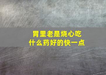 胃里老是烧心吃什么药好的快一点