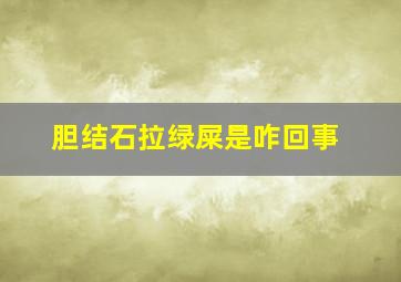 胆结石拉绿屎是咋回事