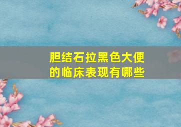 胆结石拉黑色大便的临床表现有哪些