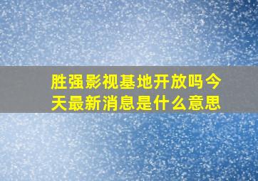 胜强影视基地开放吗今天最新消息是什么意思