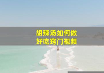 胡辣汤如何做好吃窍门视频