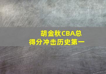 胡金秋CBA总得分冲击历史第一