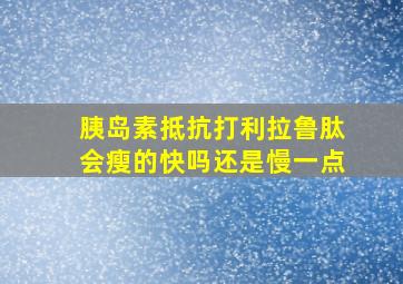 胰岛素抵抗打利拉鲁肽会瘦的快吗还是慢一点