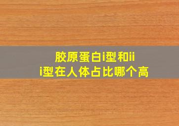 胶原蛋白i型和iii型在人体占比哪个高