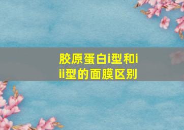 胶原蛋白i型和iii型的面膜区别