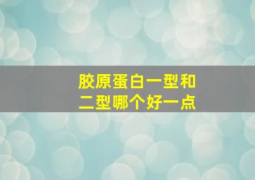 胶原蛋白一型和二型哪个好一点