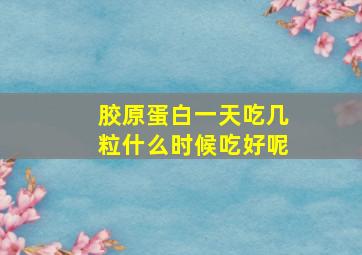 胶原蛋白一天吃几粒什么时候吃好呢