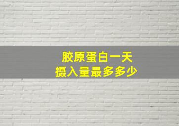 胶原蛋白一天摄入量最多多少