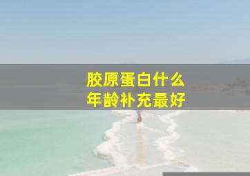 胶原蛋白什么年龄补充最好