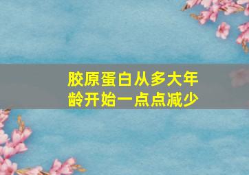 胶原蛋白从多大年龄开始一点点减少