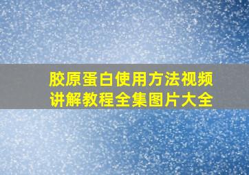 胶原蛋白使用方法视频讲解教程全集图片大全