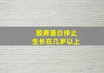 胶原蛋白停止生长在几岁以上