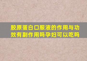 胶原蛋白口服液的作用与功效有副作用吗孕妇可以吃吗