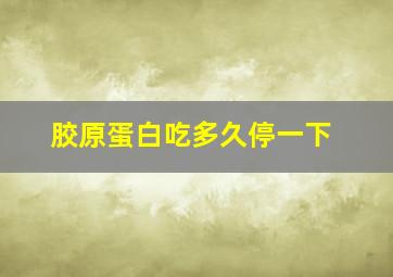 胶原蛋白吃多久停一下