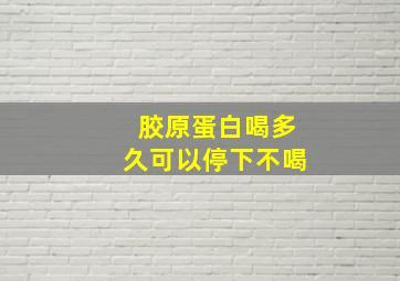 胶原蛋白喝多久可以停下不喝