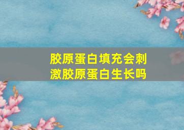 胶原蛋白填充会刺激胶原蛋白生长吗