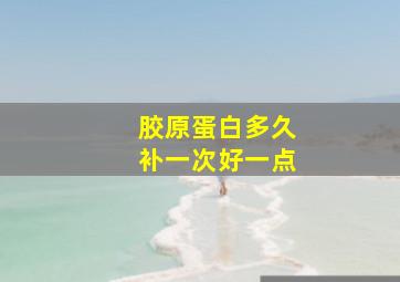 胶原蛋白多久补一次好一点