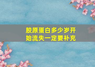 胶原蛋白多少岁开始流失一定要补充