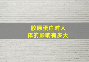 胶原蛋白对人体的影响有多大