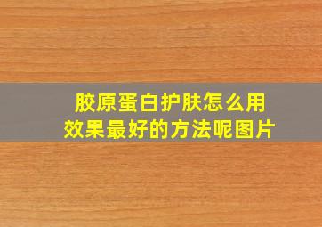 胶原蛋白护肤怎么用效果最好的方法呢图片