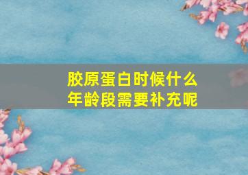 胶原蛋白时候什么年龄段需要补充呢