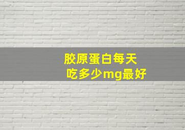 胶原蛋白每天吃多少mg最好