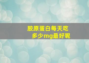 胶原蛋白每天吃多少mg最好呢