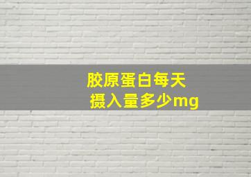 胶原蛋白每天摄入量多少mg