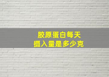 胶原蛋白每天摄入量是多少克