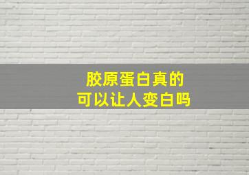 胶原蛋白真的可以让人变白吗