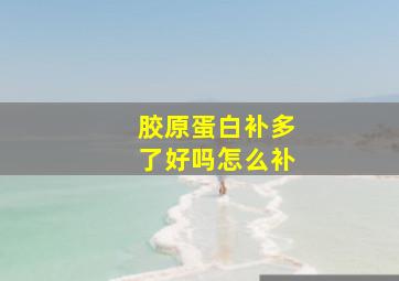 胶原蛋白补多了好吗怎么补