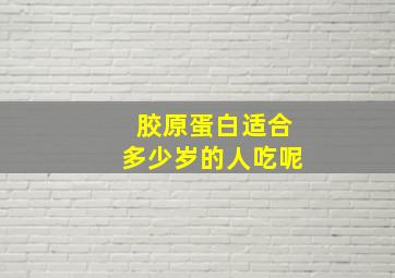 胶原蛋白适合多少岁的人吃呢