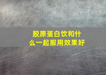 胶原蛋白饮和什么一起服用效果好