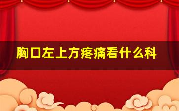 胸口左上方疼痛看什么科