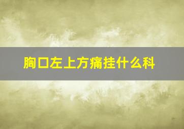 胸口左上方痛挂什么科