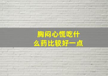 胸闷心慌吃什么药比较好一点