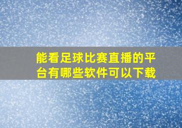 能看足球比赛直播的平台有哪些软件可以下载